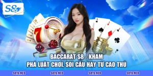 Baccarat S8 - Khám Phá Luật Chơi, Soi Cầu Hay Từ Cao Thủ