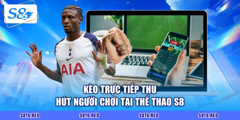 Kèo trực tiếp thu hút người chơi tại thể thao S8